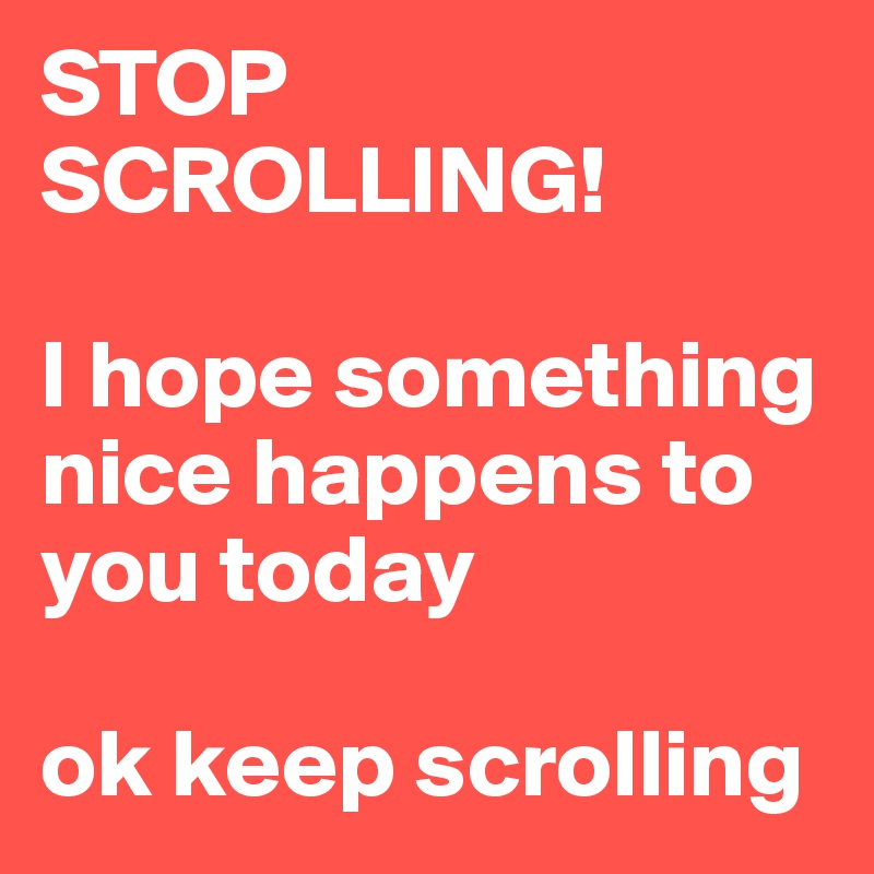 STOP-SCROLLING-I-hope-something-nice-happens-to-yo