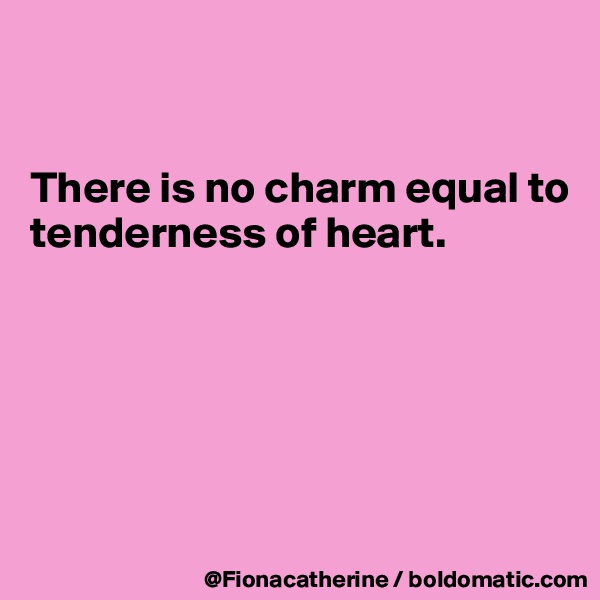 


There is no charm equal to
tenderness of heart.






