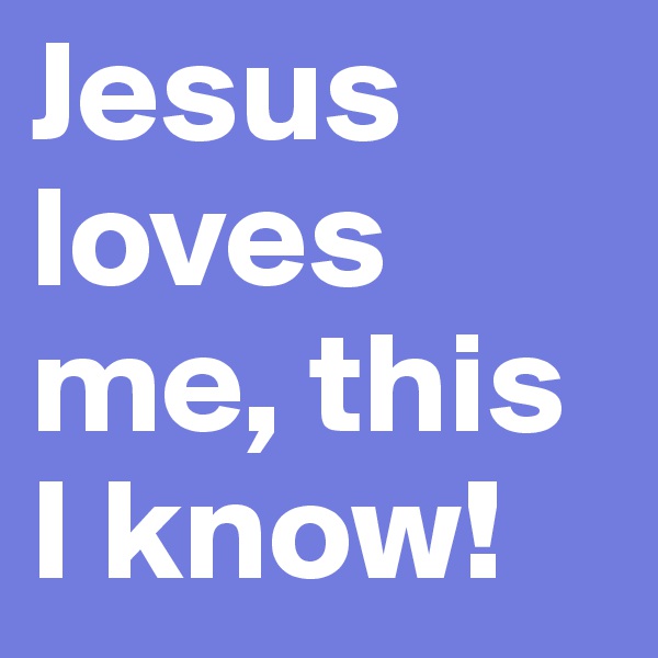 Jesus loves me, this I know! 