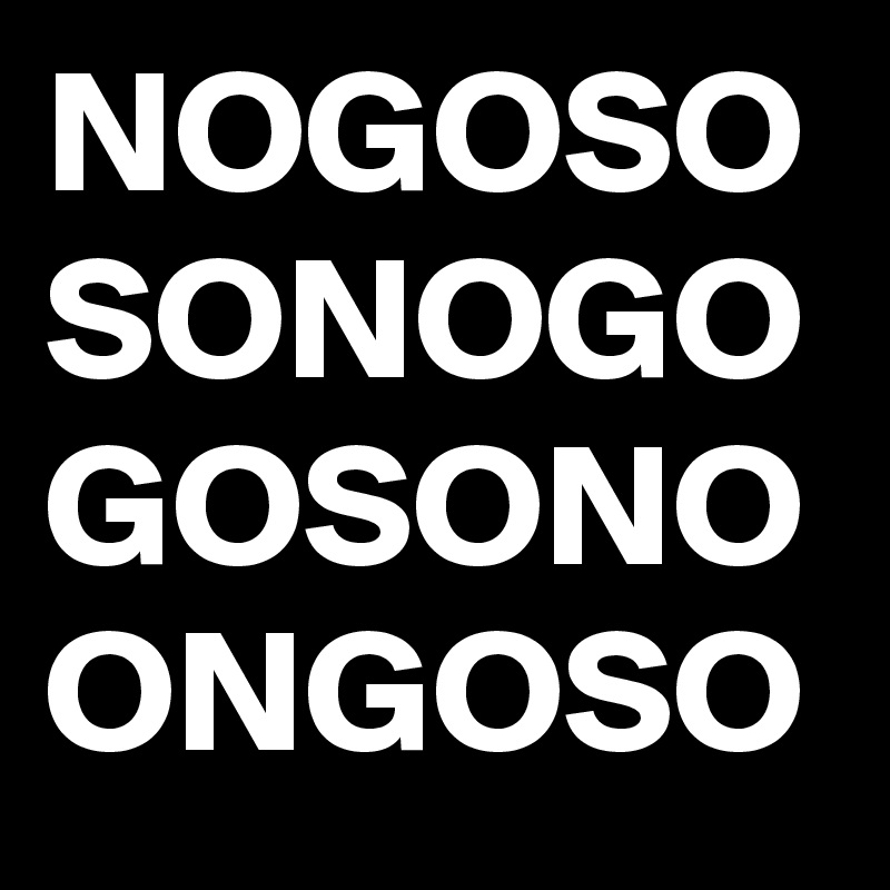 NOGOSO
SONOGO
GOSONO
ONGOSO