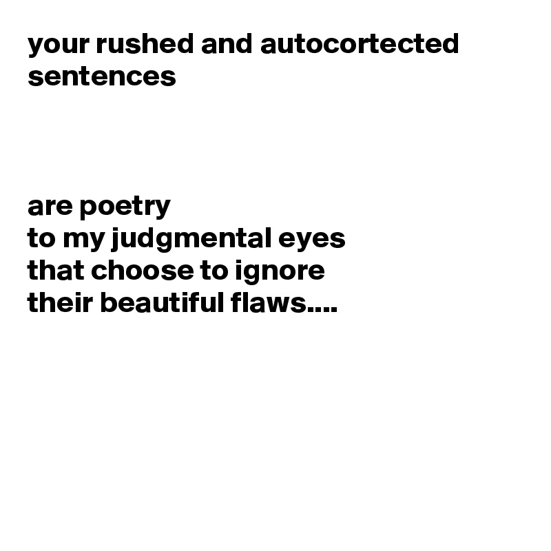 your rushed and autocortected sentences



are poetry
to my judgmental eyes
that choose to ignore
their beautiful flaws.... 





