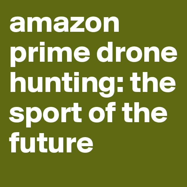 amazon prime drone hunting: the sport of the future