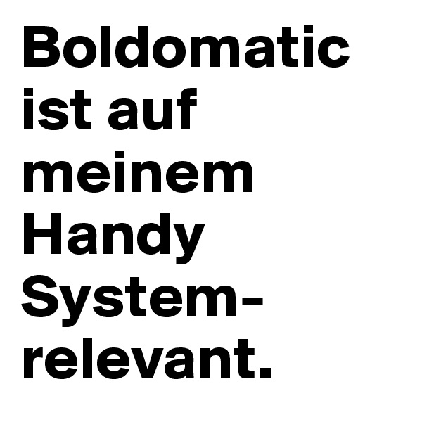 Boldomatic ist auf meinem Handy System-relevant.