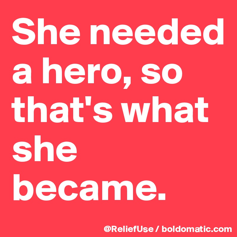 She needed a hero, so that's what she became. 