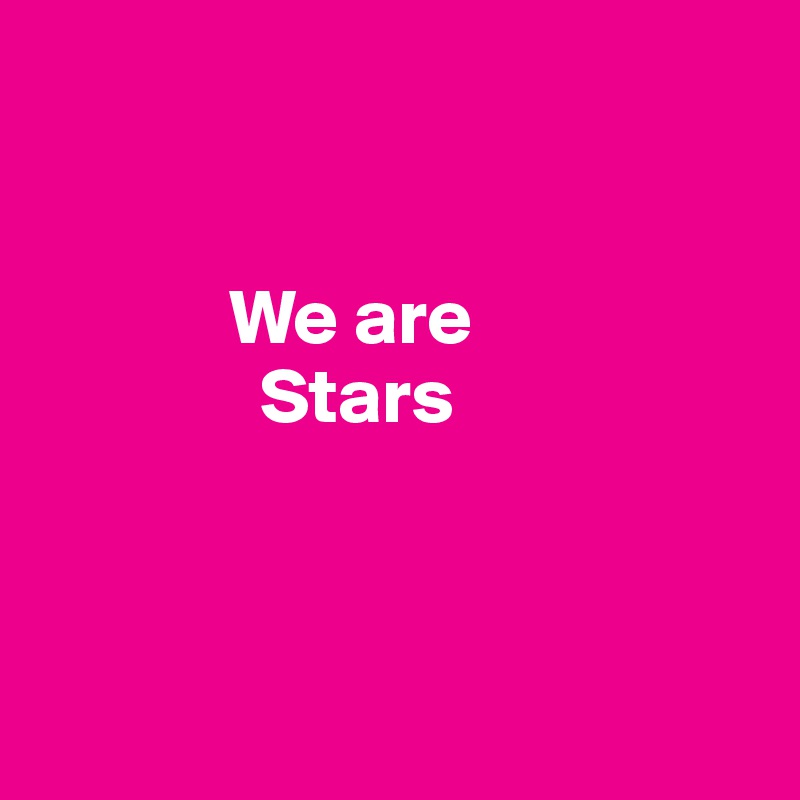 


            We are
              Stars



             