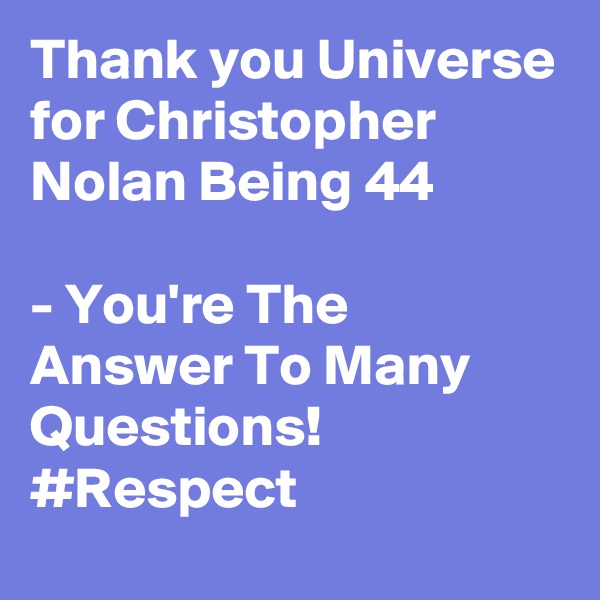 Thank you Universe for Christopher Nolan Being 44

- You're The Answer To Many Questions! #Respect
