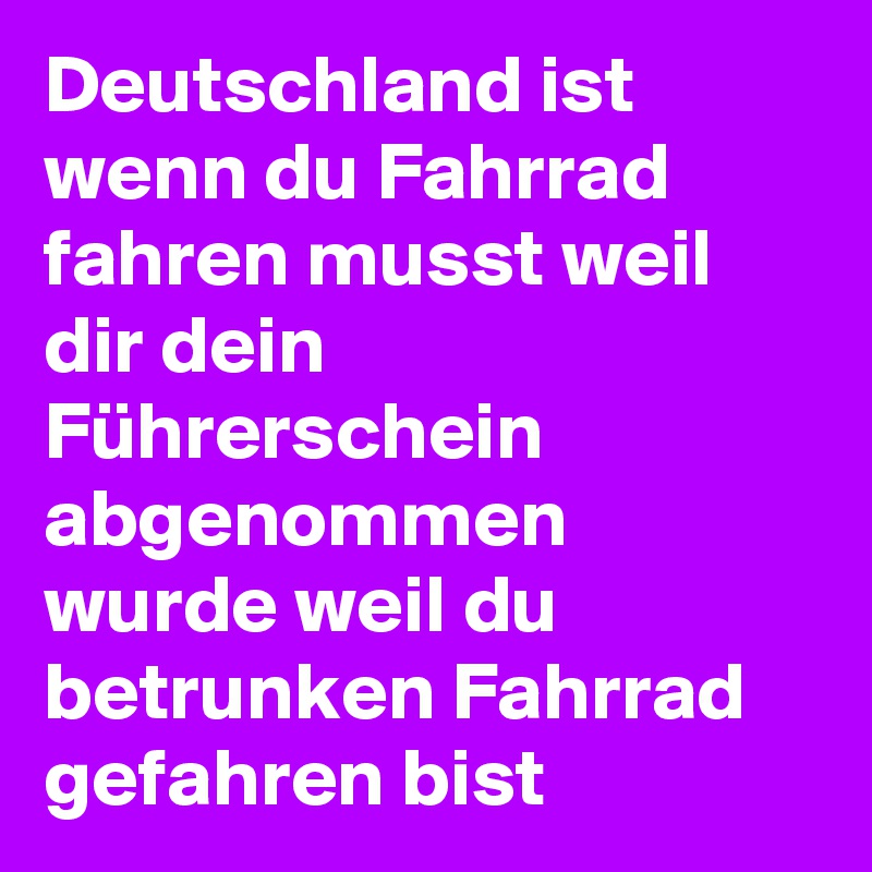 Deutschland ist wenn du Fahrrad fahren musst weil dir dein Führerschein abgenommen wurde weil du betrunken Fahrrad gefahren bist 