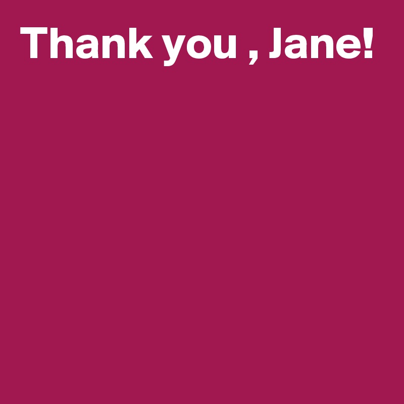 Thank you , Jane!





