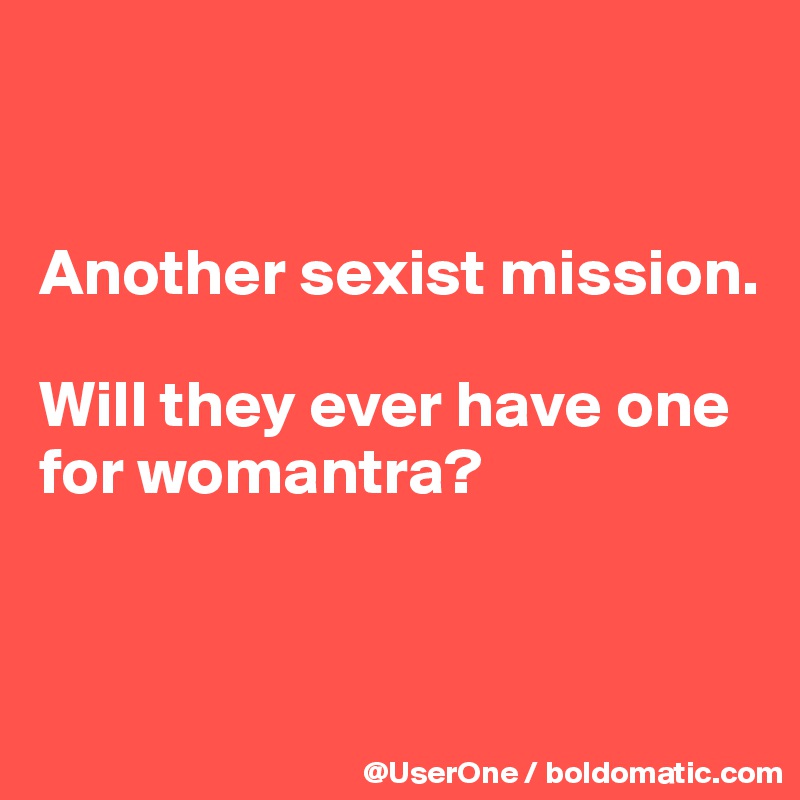 


Another sexist mission.

Will they ever have one for womantra?



