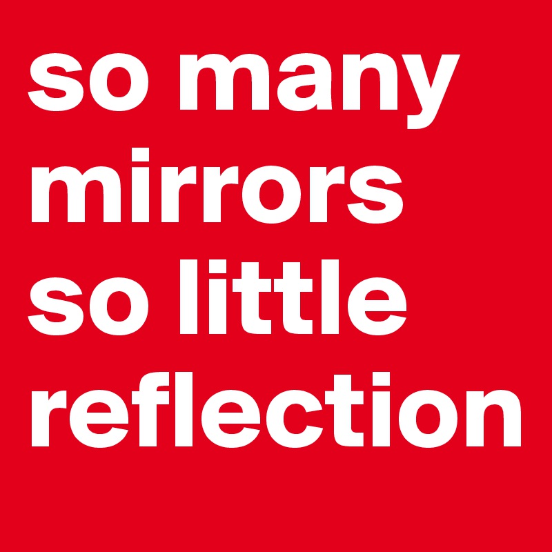 so many mirrors so little reflection