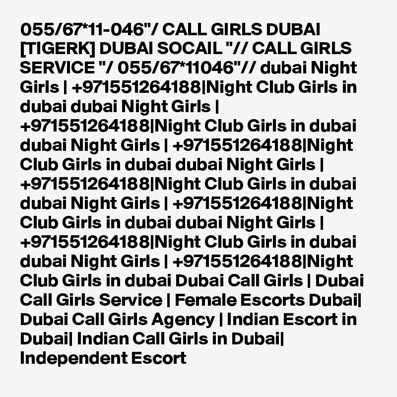 055/67*11-046"/ CALL GIRLS DUBAI [TIGERK] DUBAI SOCAIL "// CALL GIRLS SERVICE "/ 055/67*11046"// dubai Night Girls | +971551264188|Night Club Girls in dubai dubai Night Girls | +971551264188|Night Club Girls in dubai dubai Night Girls | +971551264188|Night Club Girls in dubai dubai Night Girls | +971551264188|Night Club Girls in dubai dubai Night Girls | +971551264188|Night Club Girls in dubai dubai Night Girls | +971551264188|Night Club Girls in dubai dubai Night Girls | +971551264188|Night Club Girls in dubai Dubai Call Girls | Dubai Call Girls Service | Female Escorts Dubai| Dubai Call Girls Agency | Indian Escort in Dubai| Indian Call Girls in Dubai| Independent Escort 