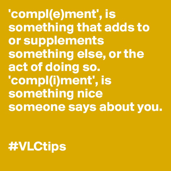 'compl(e)ment', is something that adds to or supplements something else, or the act of doing so. 
'compl(i)ment', is something nice someone says about you. 


#VLCtips