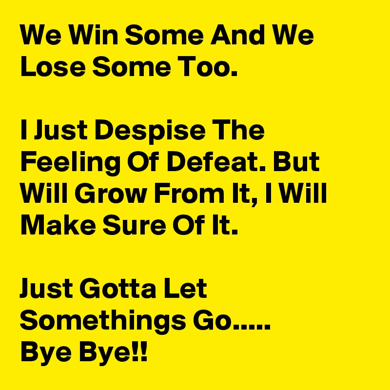 We Win Some And We Lose Some Too. 

I Just Despise The Feeling Of Defeat. But Will Grow From It, I Will Make Sure Of It.

Just Gotta Let Somethings Go.....
Bye Bye!!