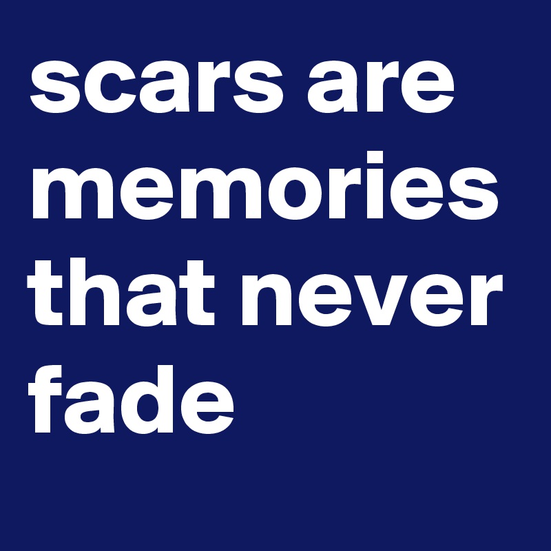 scars are memories that never fade