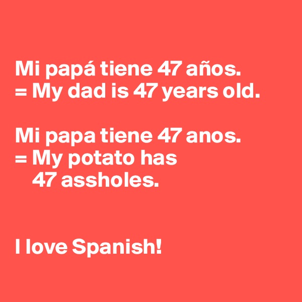 

Mi papá tiene 47 años.
= My dad is 47 years old.

Mi papa tiene 47 anos.
= My potato has
    47 assholes.


I love Spanish!
