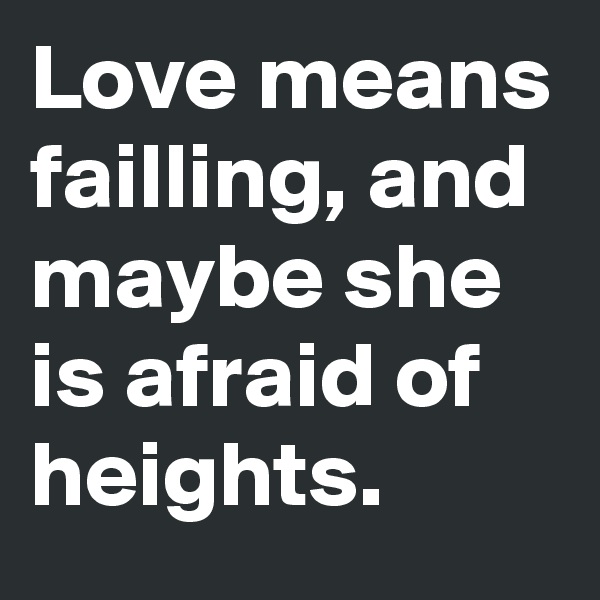 Love means failling, and maybe she is afraid of heights.
