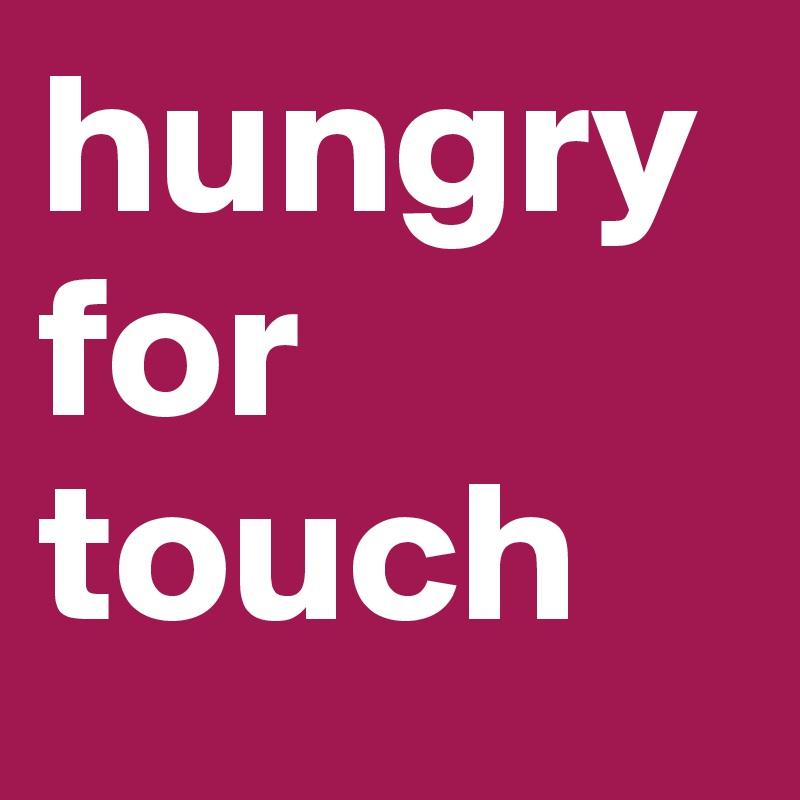 hungry for touch