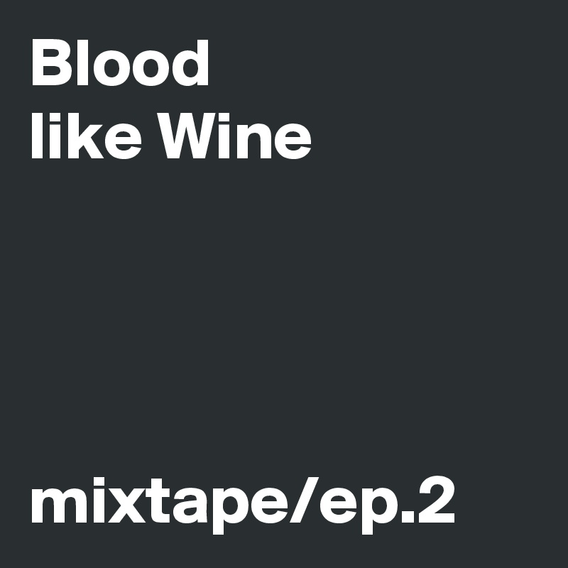 Blood 
like Wine




mixtape/ep.2