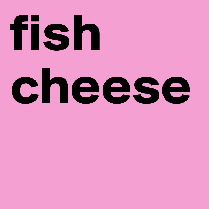 fish cheese