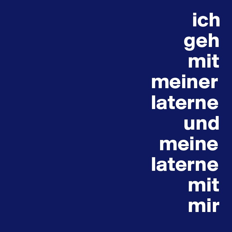                                             ich
                                          geh
                                           mit
                                  meiner
                                  laterne
                                          und
                                    meine
                                  laterne
                                           mit
                                           mir