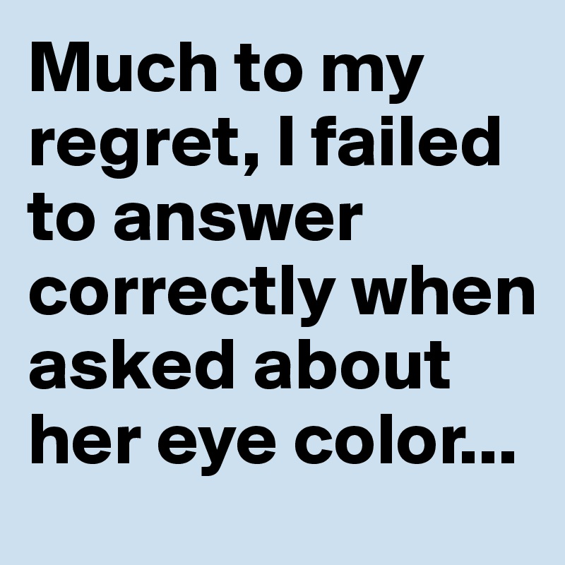 Much to my regret, I failed to answer correctly when asked about her eye color...