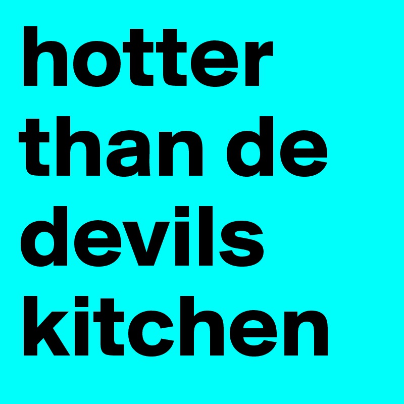 hotter than de devils kitchen
