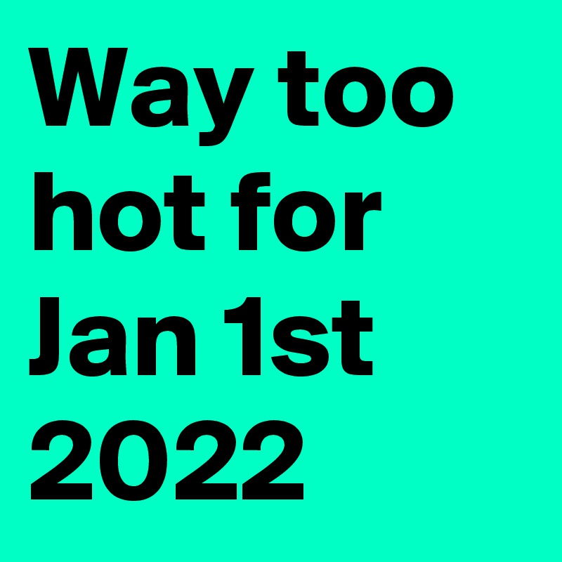 Way too hot for Jan 1st 2022 Post by CameraFlower on Boldomatic