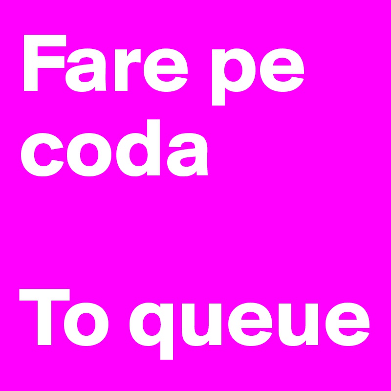 Fare pe coda

To queue