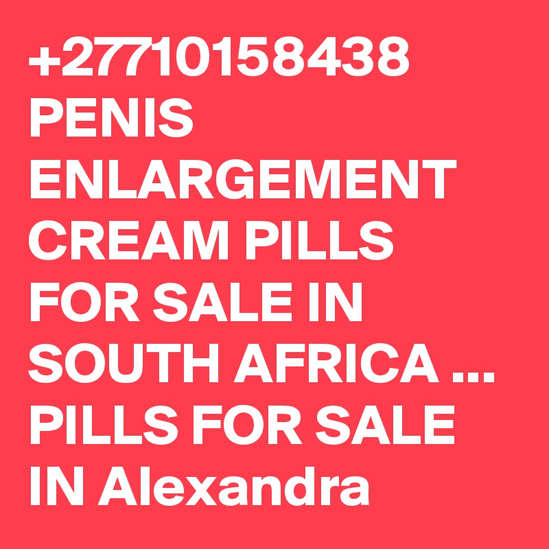 +27710158438 PENIS ENLARGEMENT CREAM PILLS FOR SALE IN SOUTH AFRICA ... PILLS FOR SALE IN Alexandra