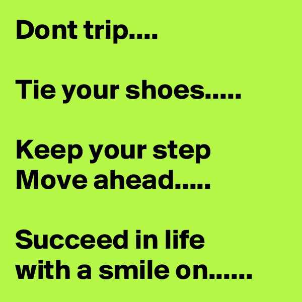 Dont trip....

Tie your shoes.....

Keep your step Move ahead.....

Succeed in life
with a smile on......