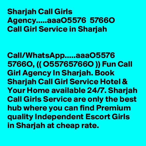 Sharjah Call Girls Agency.....aaa?O5576 ? 5766O? Call Girl Service in Sharjah


Call/WhatsApp.....aaa?O5576 ? 5766O?, (( O55765766O )) Fun Call Girl Agency In Sharjah. Book Sharjah Call Girl Service Hotel & Your Home available 24/7. Sharjah Call Girls Service are only the best hub where you can find Premium quality Independent Escort Girls in Sharjah at cheap rate. 