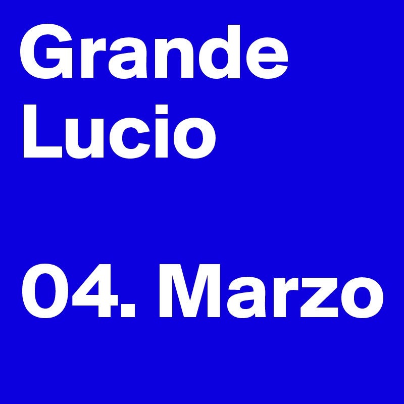 Grande Lucio

04. Marzo