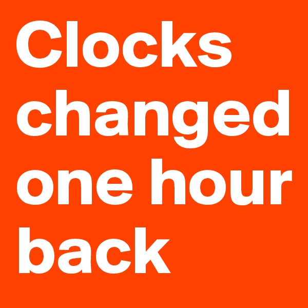 Clocks changedone hour back