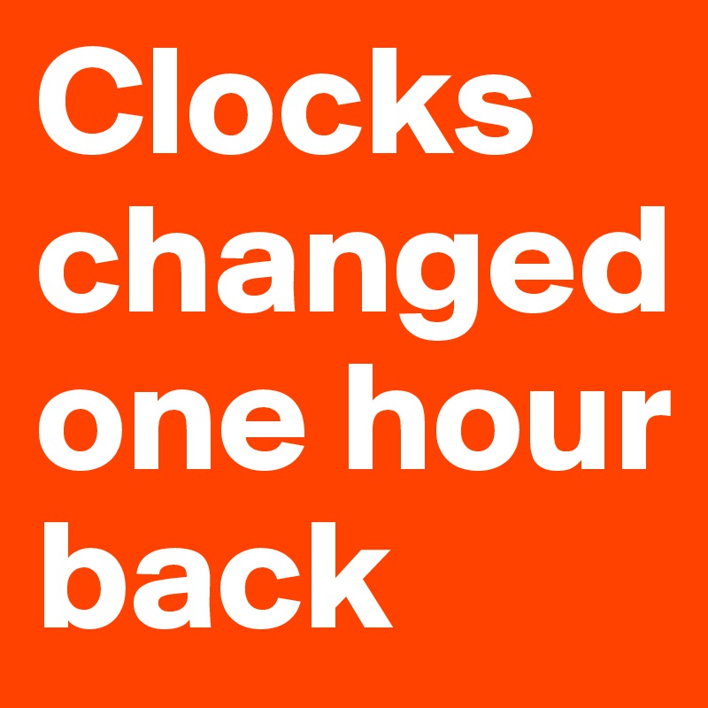 Clocks changedone hour back