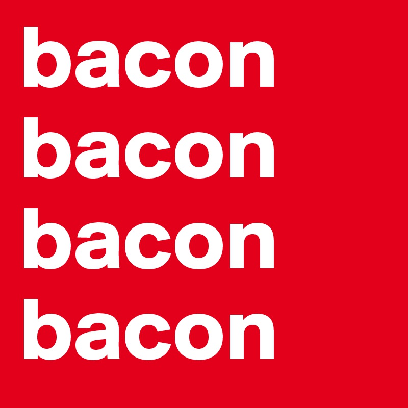 bacon
bacon
bacon
bacon
