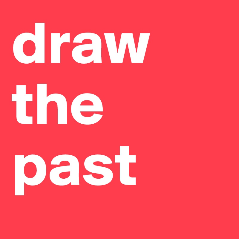 draw
the
past