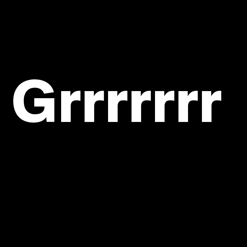 
Grrrrrrr