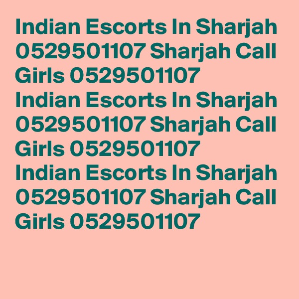 Indian Escorts In Sharjah 0529501107 Sharjah Call Girls 0529501107
Indian Escorts In Sharjah 0529501107 Sharjah Call Girls 0529501107
Indian Escorts In Sharjah 0529501107 Sharjah Call Girls 0529501107