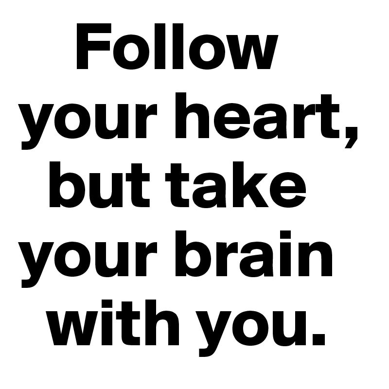     Follow
your heart,
  but take your brain
  with you.