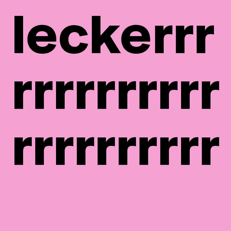 leckerrrrrrrrrrrrrrrrrrrrrrr