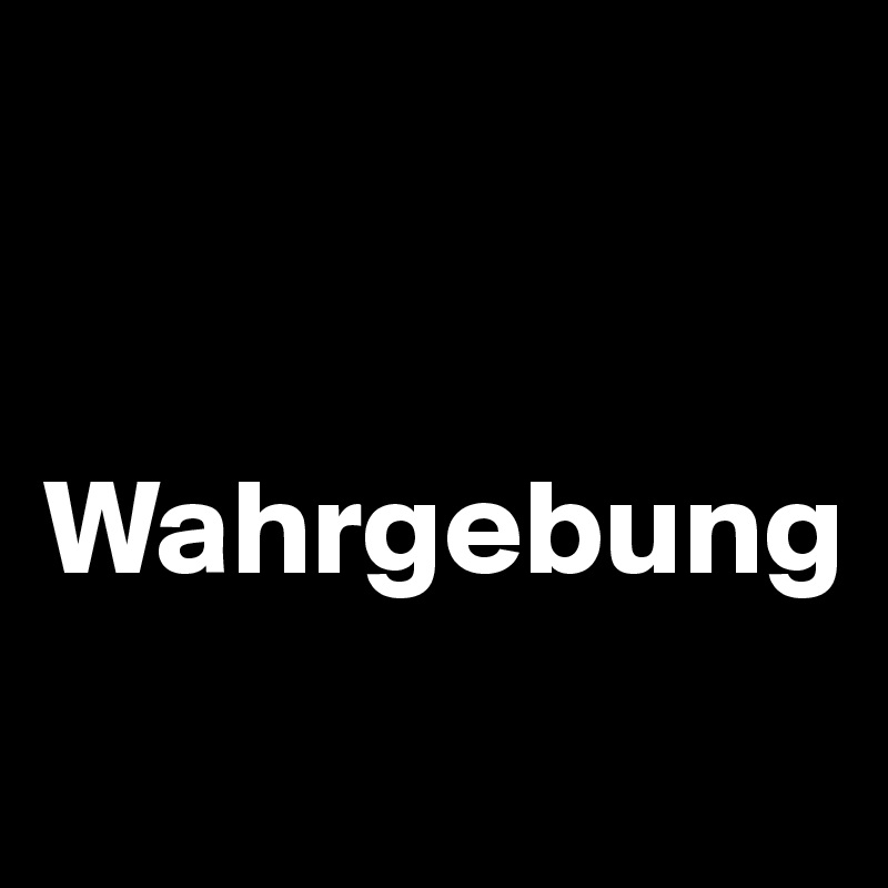 


Wahrgebung 

