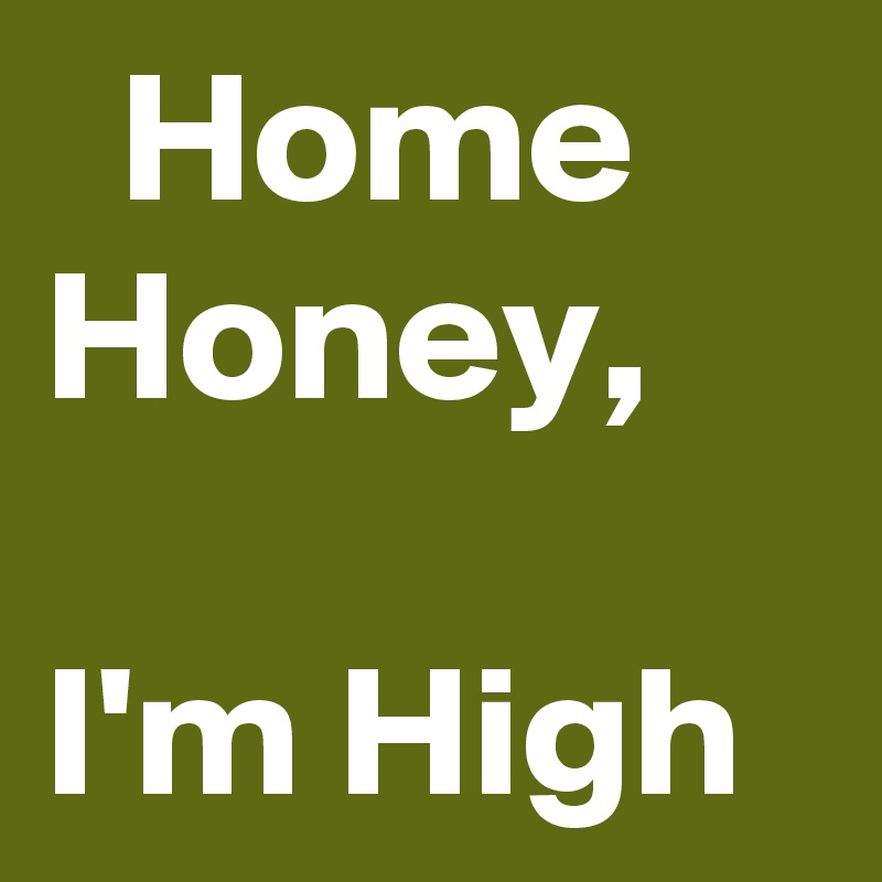   Home   Honey,                        I'm High