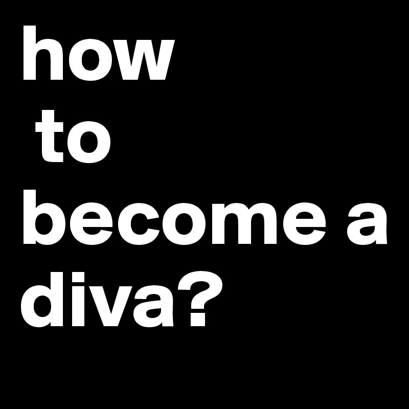 how to become a diva? - by lilithrambo Boldomatic