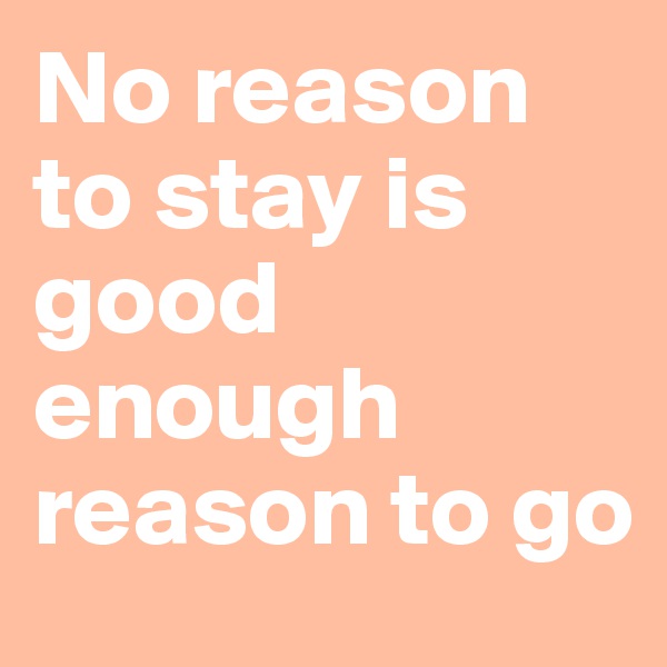 No reason to stay is good enough reason to go