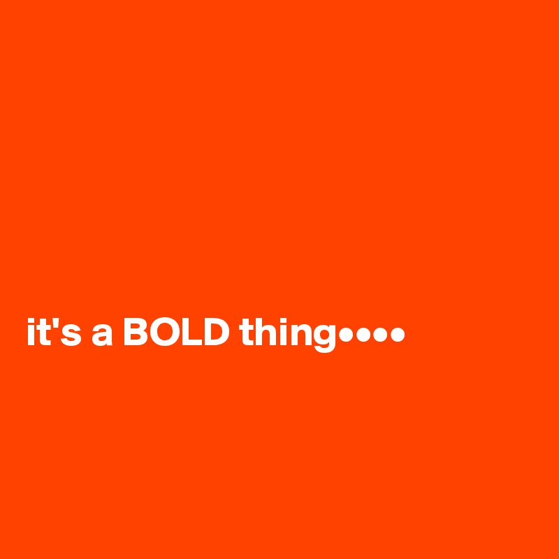 






it's a BOLD thing••••



