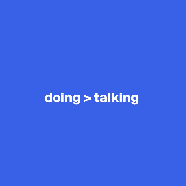 




doing > talking




