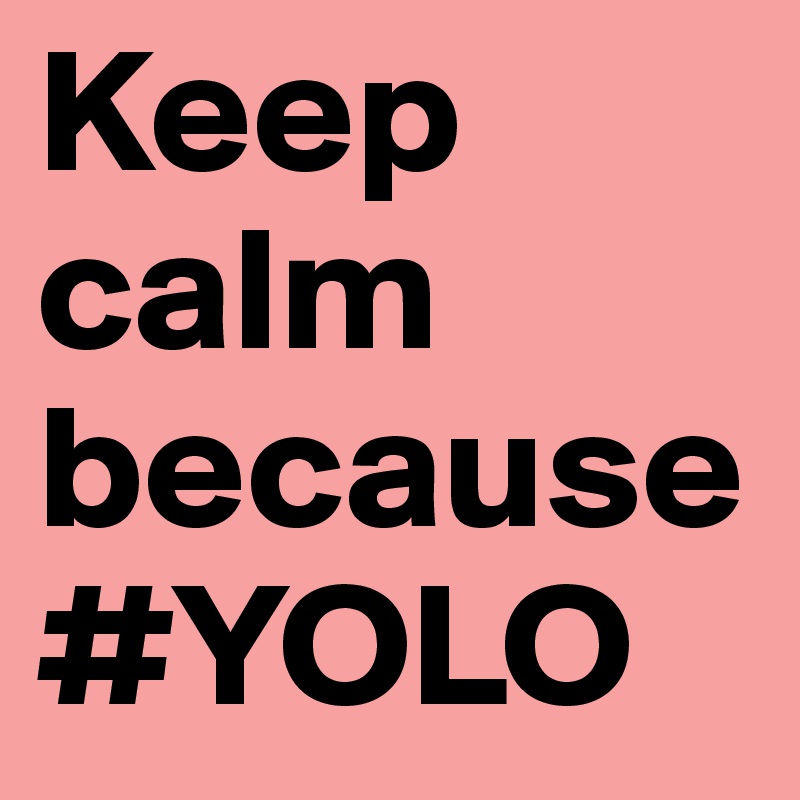 Keep calm because #YOLO 