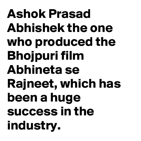 Ashok Prasad Abhishek the one who produced the Bhojpuri film Abhineta se Rajneet, which has been a huge success in the industry. 