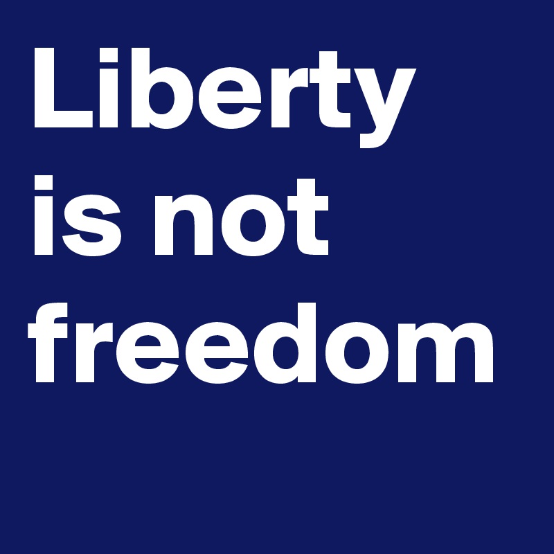 Liberty is not freedom