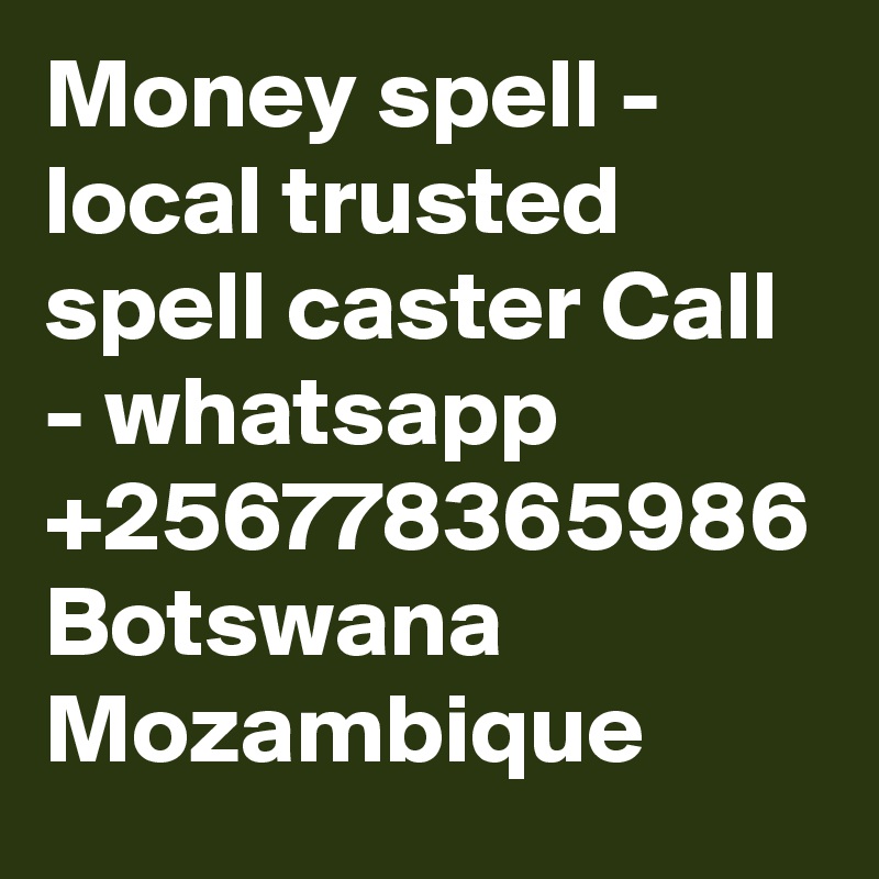 Money spell - local trusted spell caster Call - whatsapp +256778365986 Botswana Mozambique 